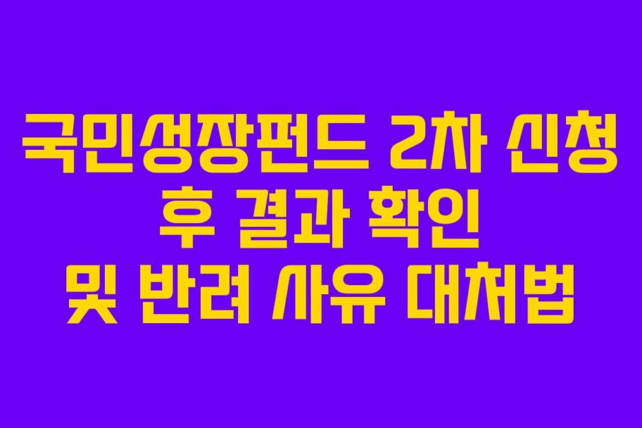 국민성장펀드 2차 신청 후 결과 확인 및 반려 사유 대처법